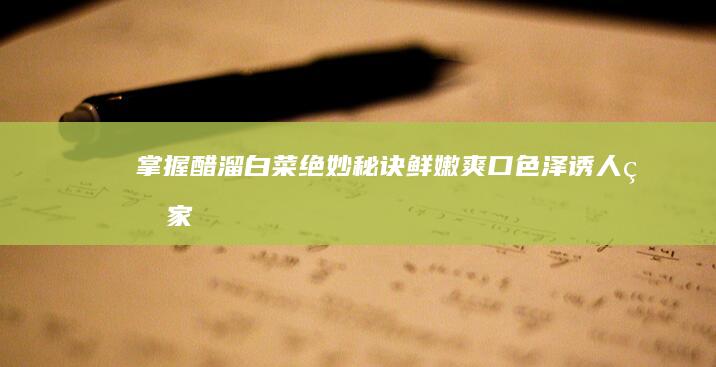 掌握醋溜白菜绝妙秘诀：鲜嫩爽口、色泽诱人的家常做法